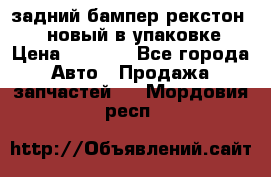 задний бампер рекстон 3   новый в упаковке › Цена ­ 8 000 - Все города Авто » Продажа запчастей   . Мордовия респ.